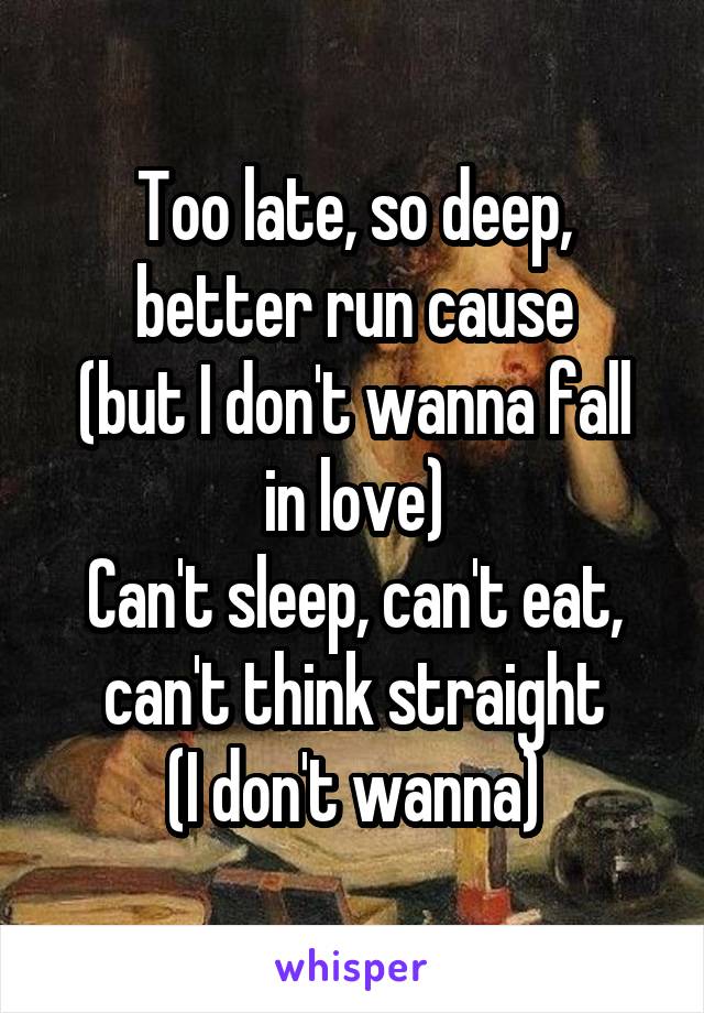 Too late, so deep, better run cause
(but I don't wanna fall in love)
Can't sleep, can't eat, can't think straight
(I don't wanna)