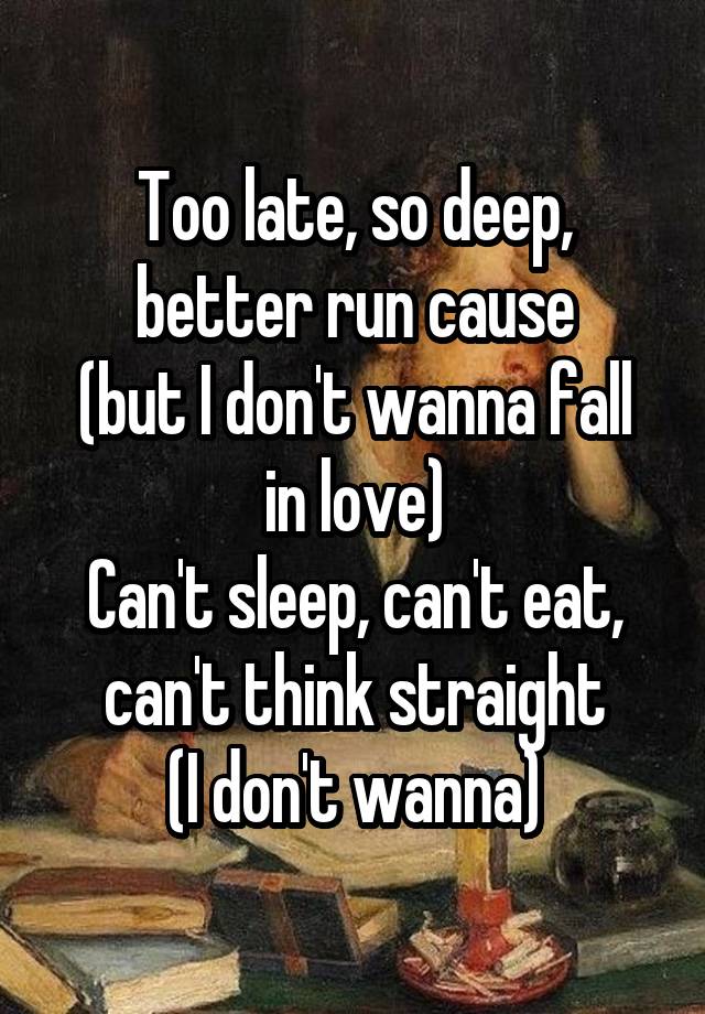 Too late, so deep, better run cause
(but I don't wanna fall in love)
Can't sleep, can't eat, can't think straight
(I don't wanna)