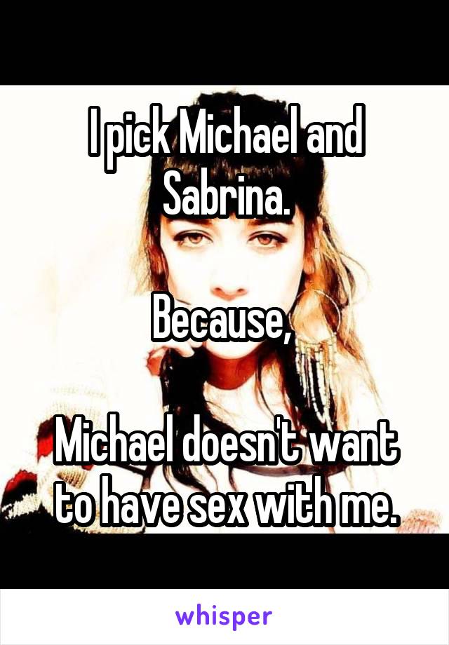 I pick Michael and Sabrina.

Because, 

Michael doesn't want to have sex with me.