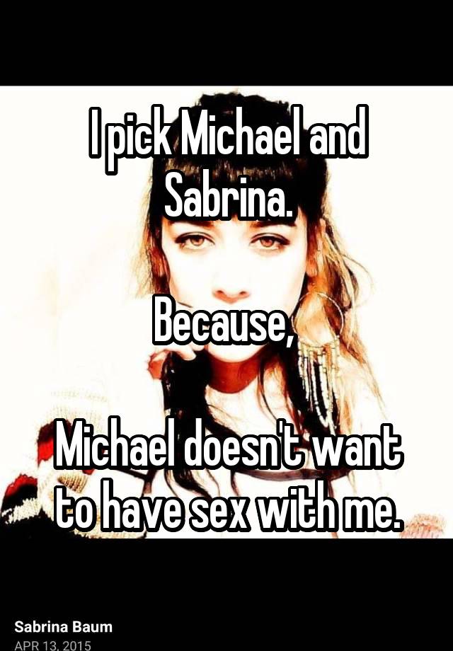 I pick Michael and Sabrina.

Because, 

Michael doesn't want to have sex with me.