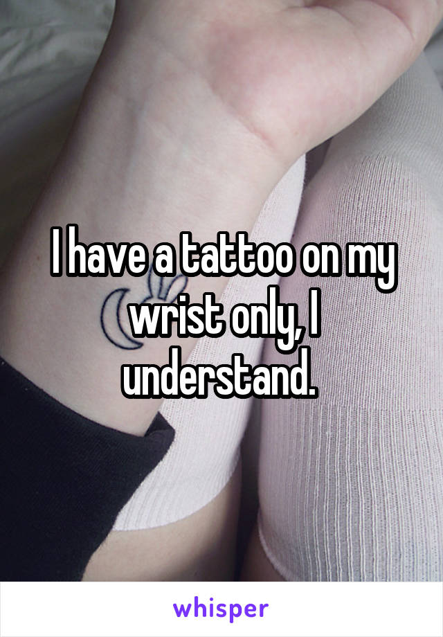 I have a tattoo on my wrist only, I understand. 