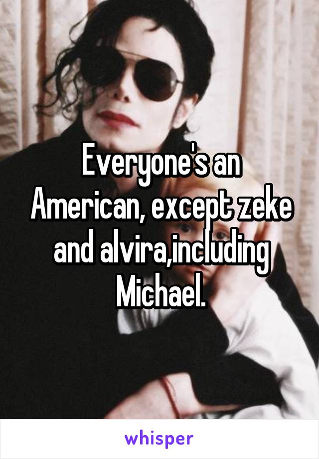 Everyone's an American, except zeke and alvira,including Michael.