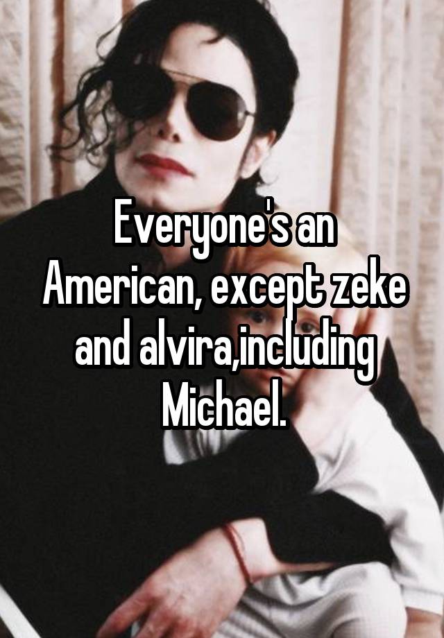 Everyone's an American, except zeke and alvira,including Michael.