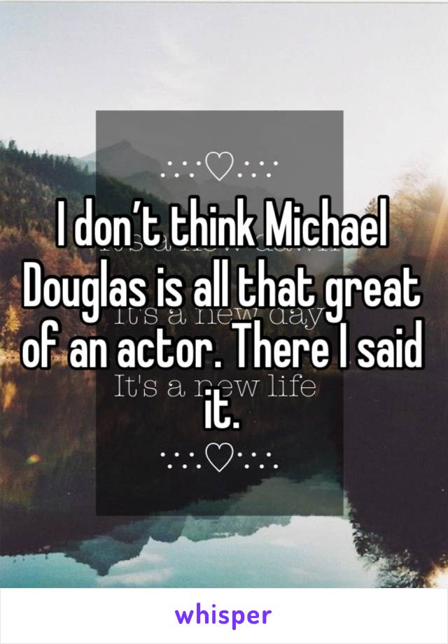 I don’t think Michael Douglas is all that great of an actor. There I said it. 