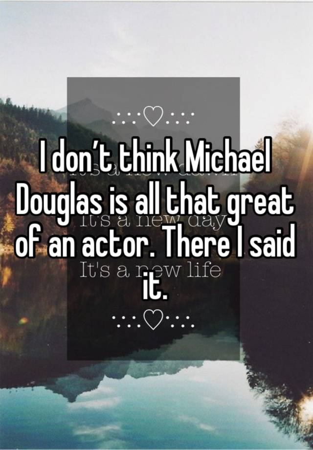 I don’t think Michael Douglas is all that great of an actor. There I said it. 