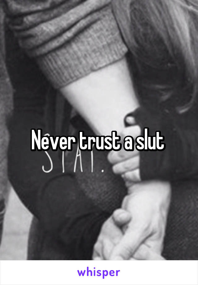 Never trust a slut 