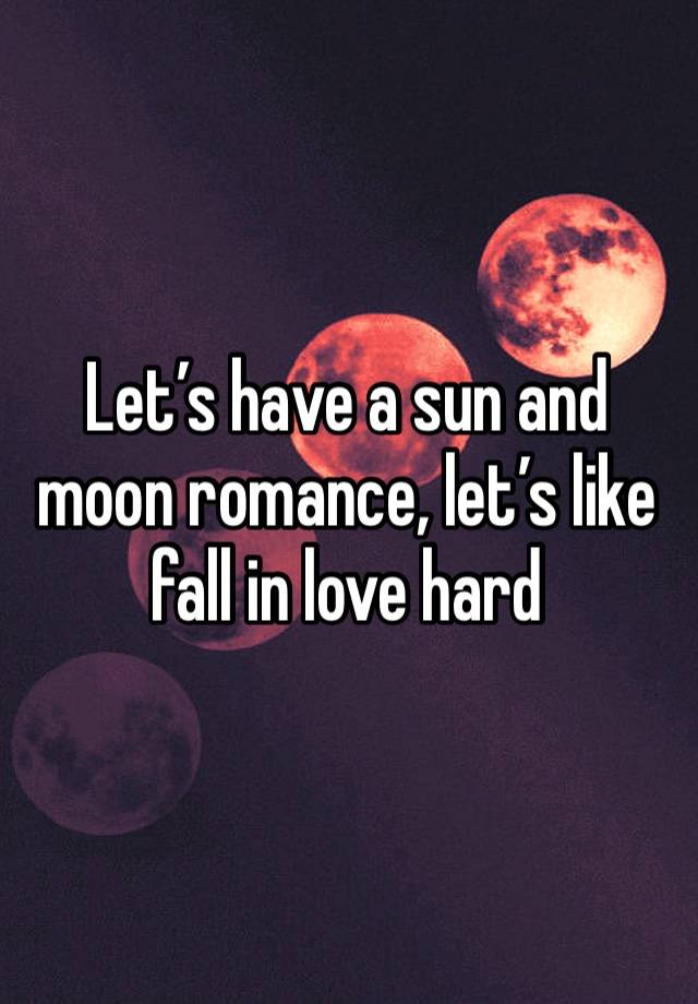 Let’s have a sun and moon romance, let’s like fall in love hard 