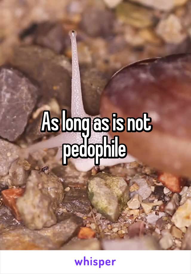 As long as is not pedophile 