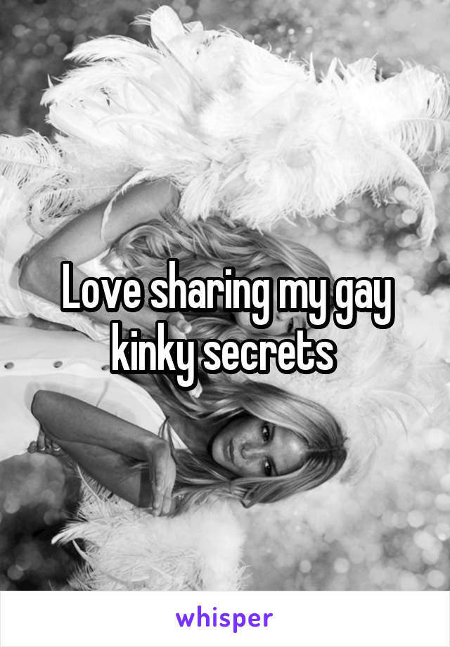 Love sharing my gay kinky secrets 