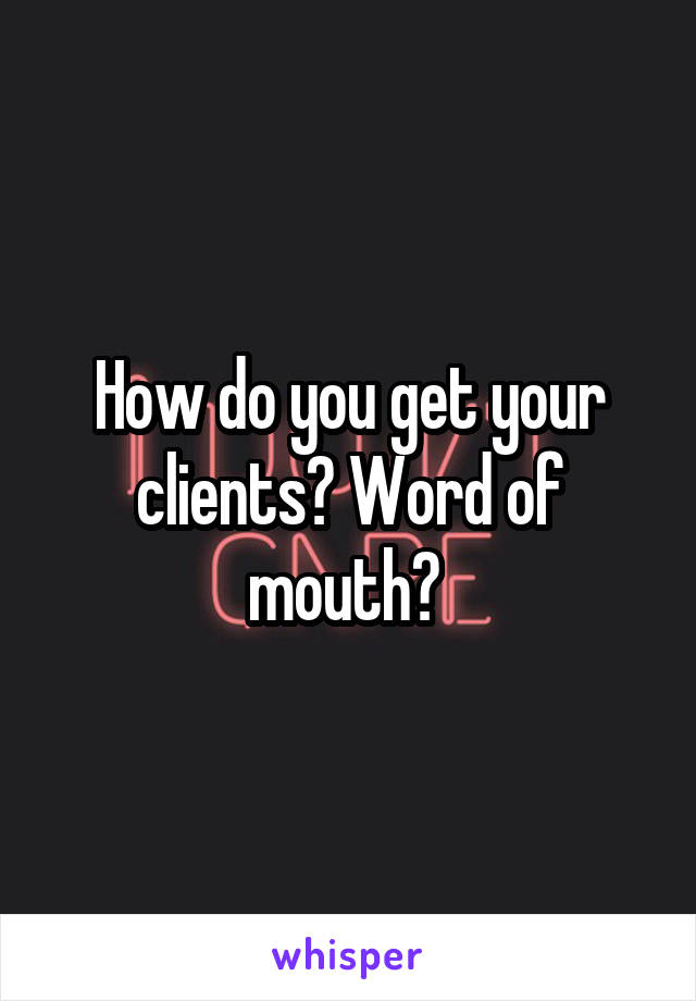 How do you get your clients? Word of mouth? 