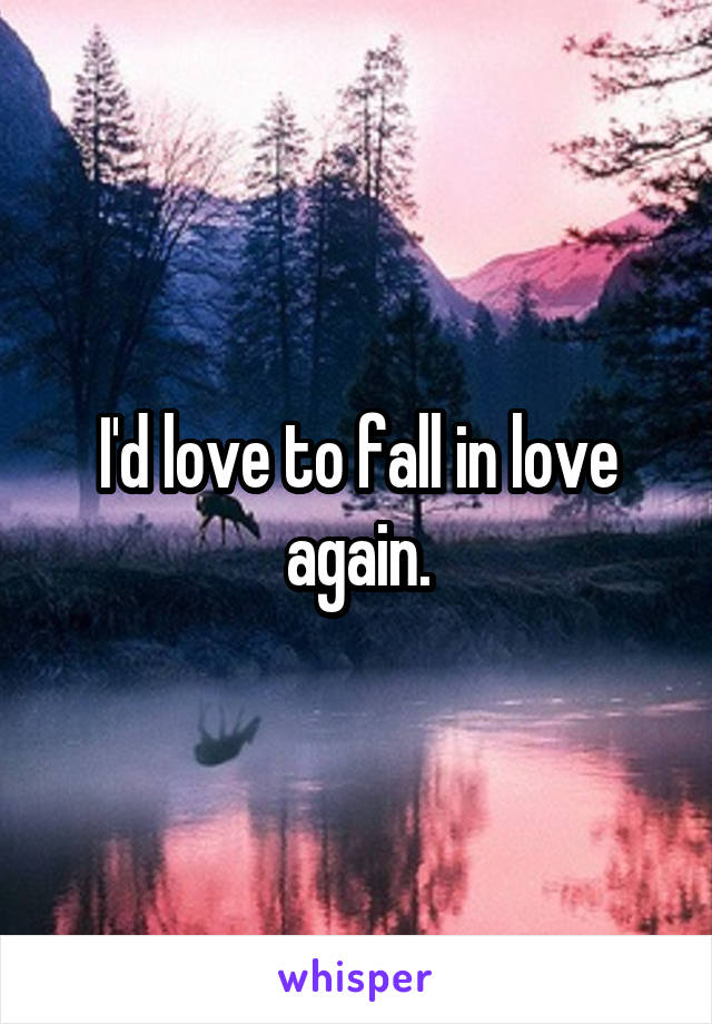 I'd love to fall in love again.