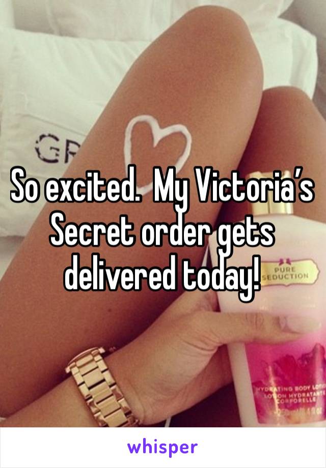 So excited.  My Victoria’s Secret order gets delivered today!