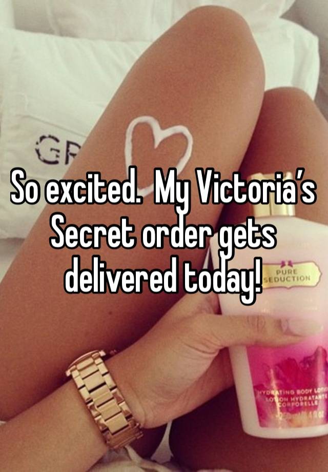 So excited.  My Victoria’s Secret order gets delivered today!