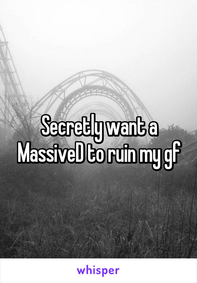 Secretly want a MassiveD to ruin my gf