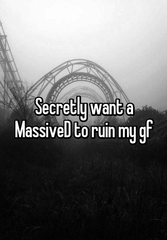 Secretly want a MassiveD to ruin my gf