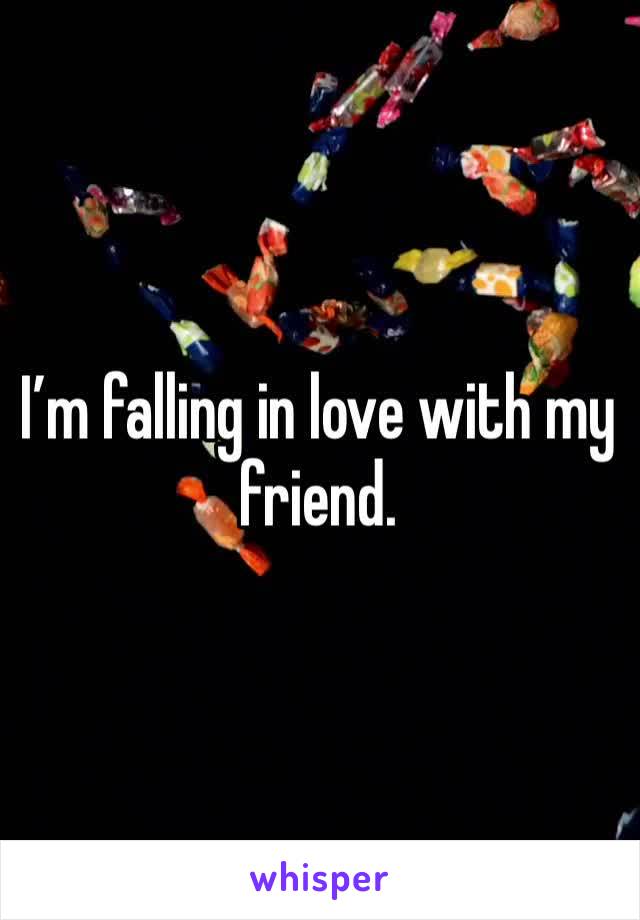 I’m falling in love with my friend.