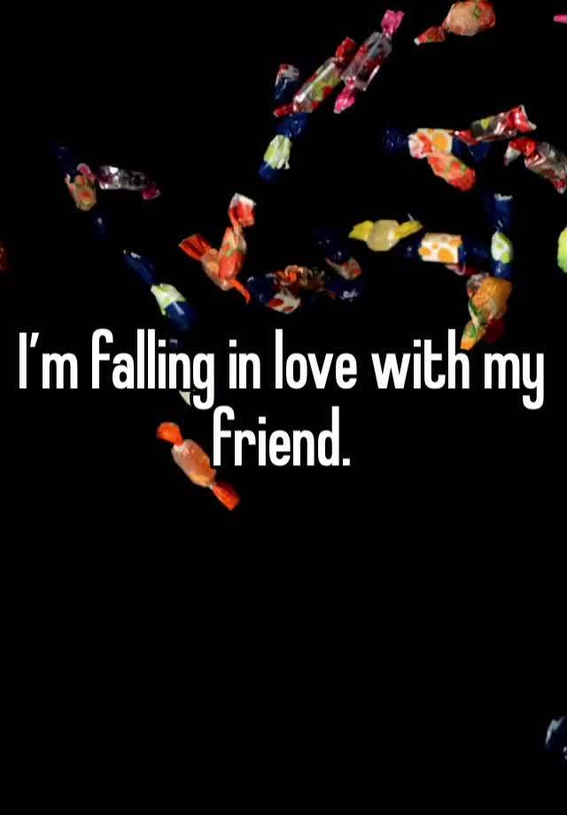 I’m falling in love with my friend.