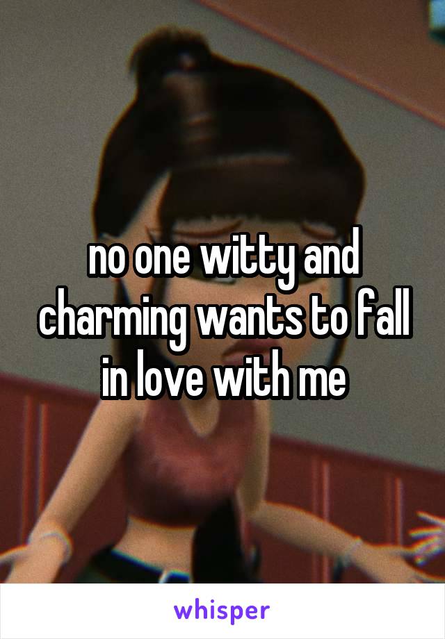 no one witty and charming wants to fall in love with me