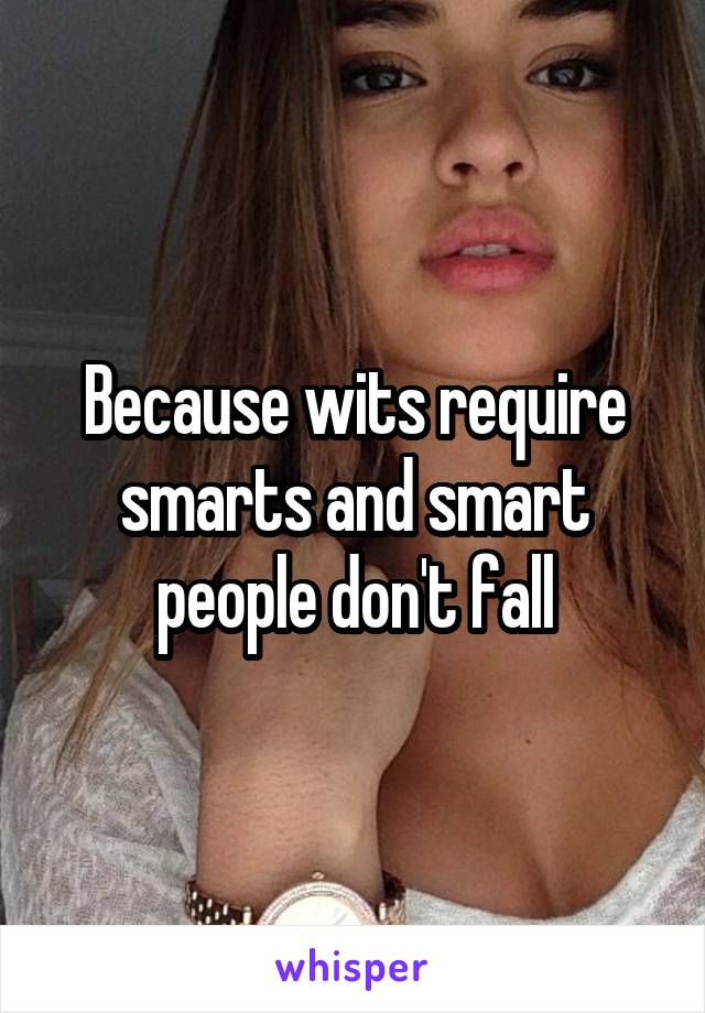 Because wits require smarts and smart people don't fall