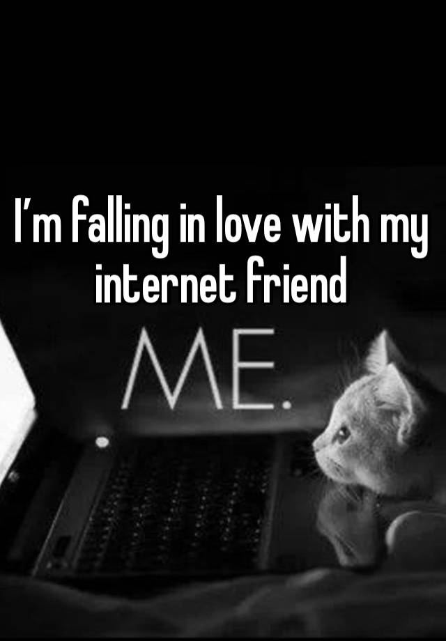 I’m falling in love with my internet friend