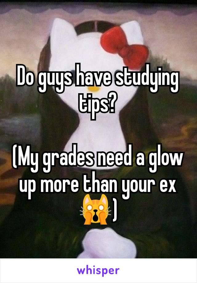 Do guys have studying tips?

(My grades need a glow up more than your ex🙀)