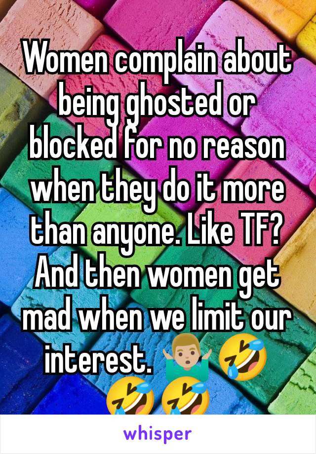 Women complain about being ghosted or blocked for no reason when they do it more than anyone. Like TF? And then women get mad when we limit our interest. 🤷🏼‍♂️🤣🤣🤣