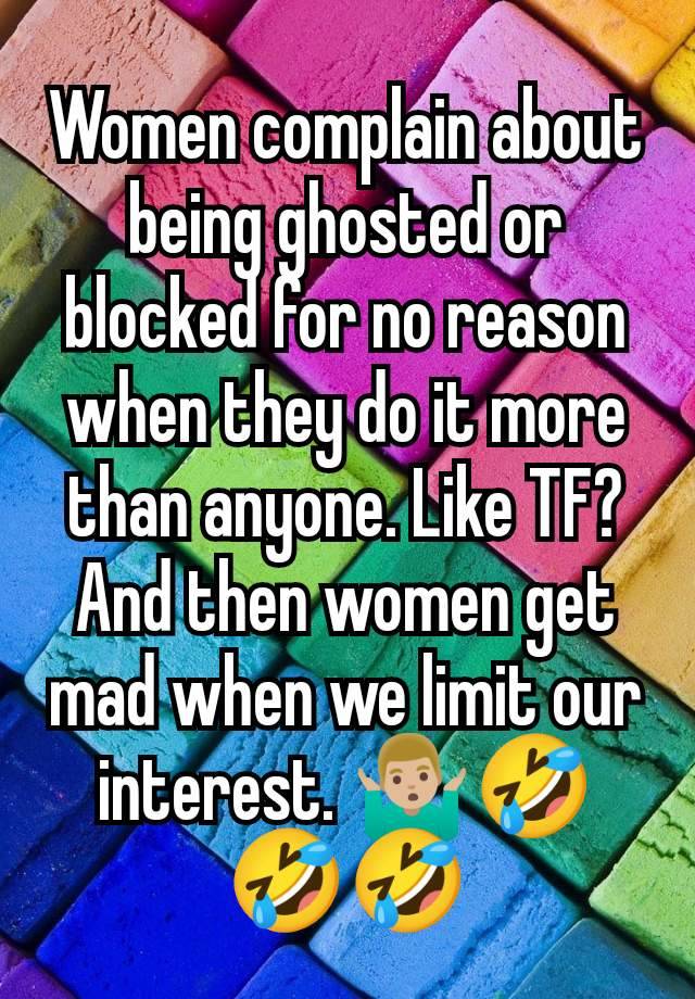 Women complain about being ghosted or blocked for no reason when they do it more than anyone. Like TF? And then women get mad when we limit our interest. 🤷🏼‍♂️🤣🤣🤣