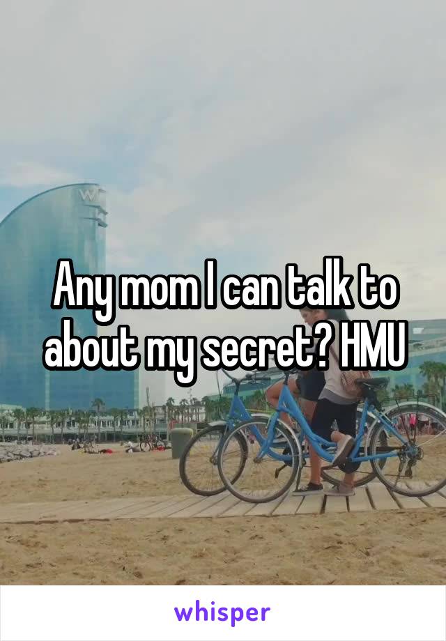 Any mom I can talk to about my secret? HMU