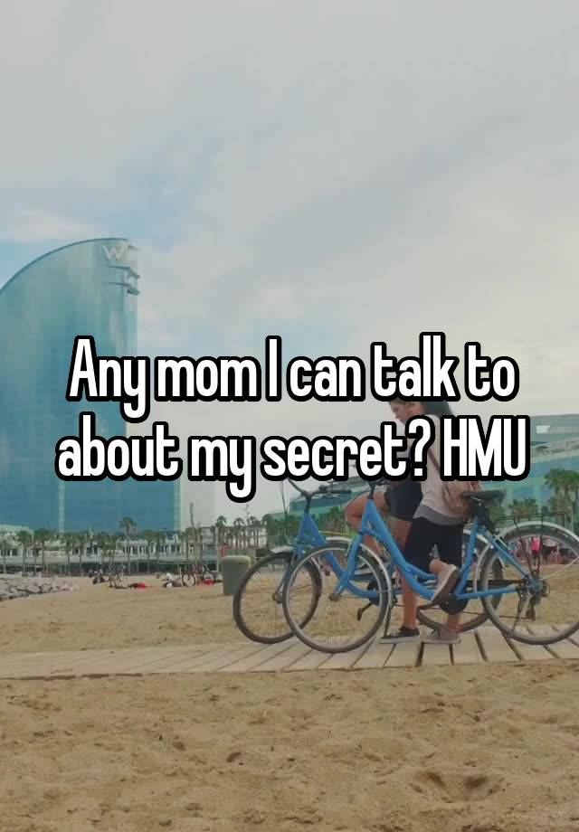 Any mom I can talk to about my secret? HMU