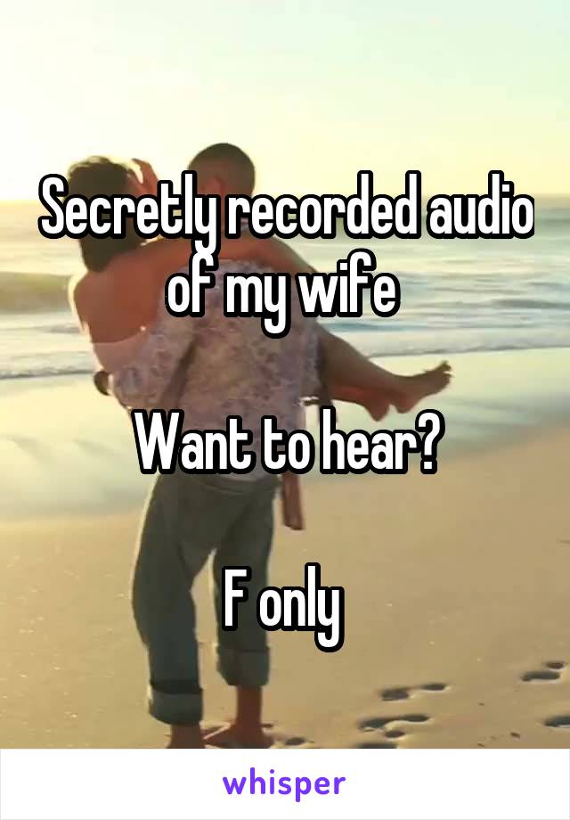 Secretly recorded audio of my wife 

Want to hear?

F only 