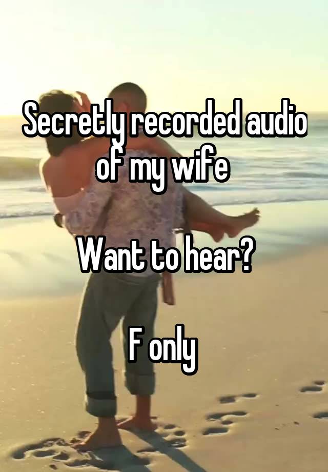 Secretly recorded audio of my wife 

Want to hear?

F only 