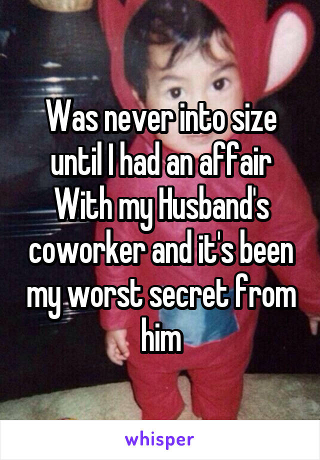 Was never into size until I had an affair With my Husband's coworker and it's been my worst secret from him