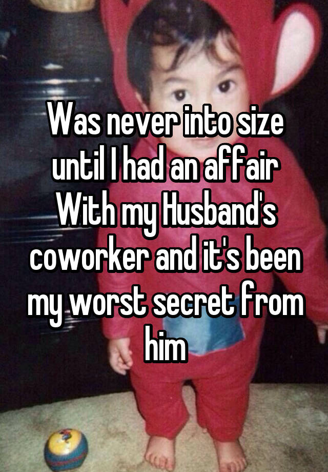 Was never into size until I had an affair With my Husband's coworker and it's been my worst secret from him