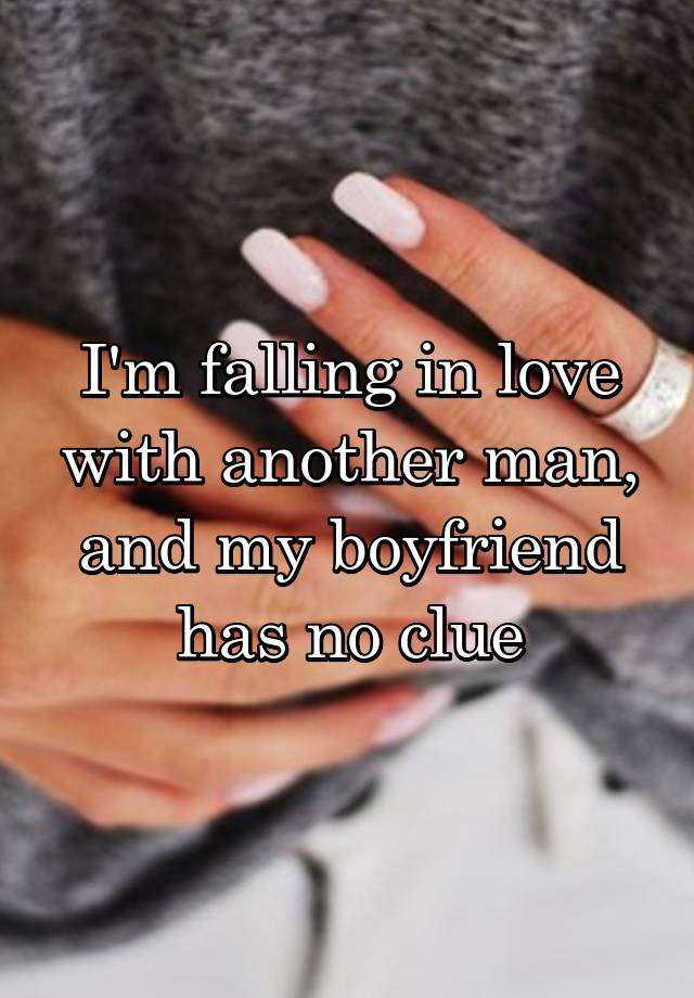 I'm falling in love with another man, and my boyfriend has no clue