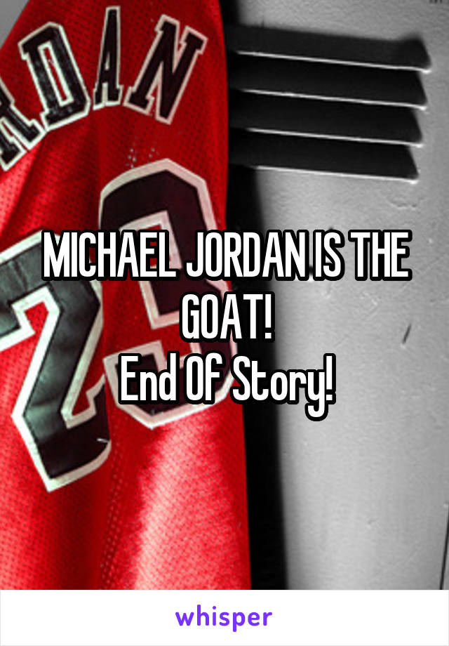 MICHAEL JORDAN IS THE GOAT!
End Of Story!