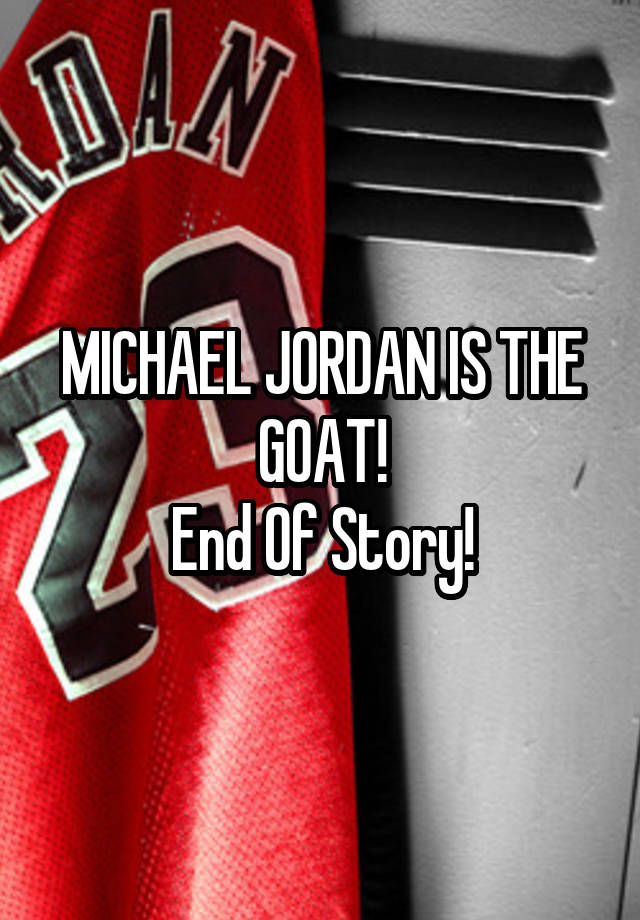 MICHAEL JORDAN IS THE GOAT!
End Of Story!