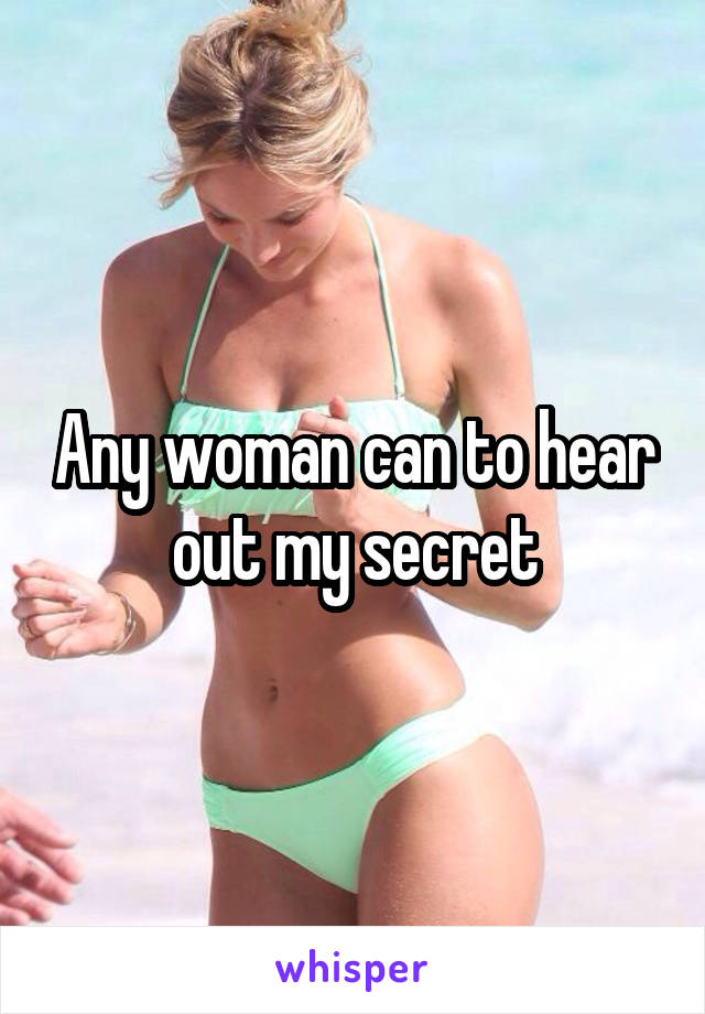 Any woman can to hear out my secret