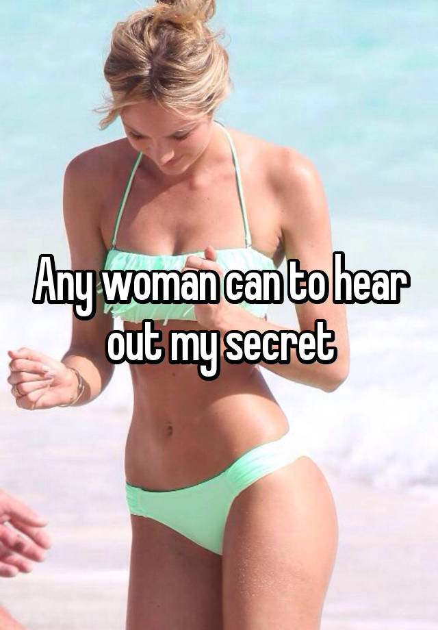 Any woman can to hear out my secret