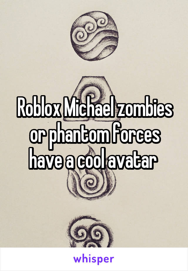 Roblox Michael zombies or phantom forces have a cool avatar 