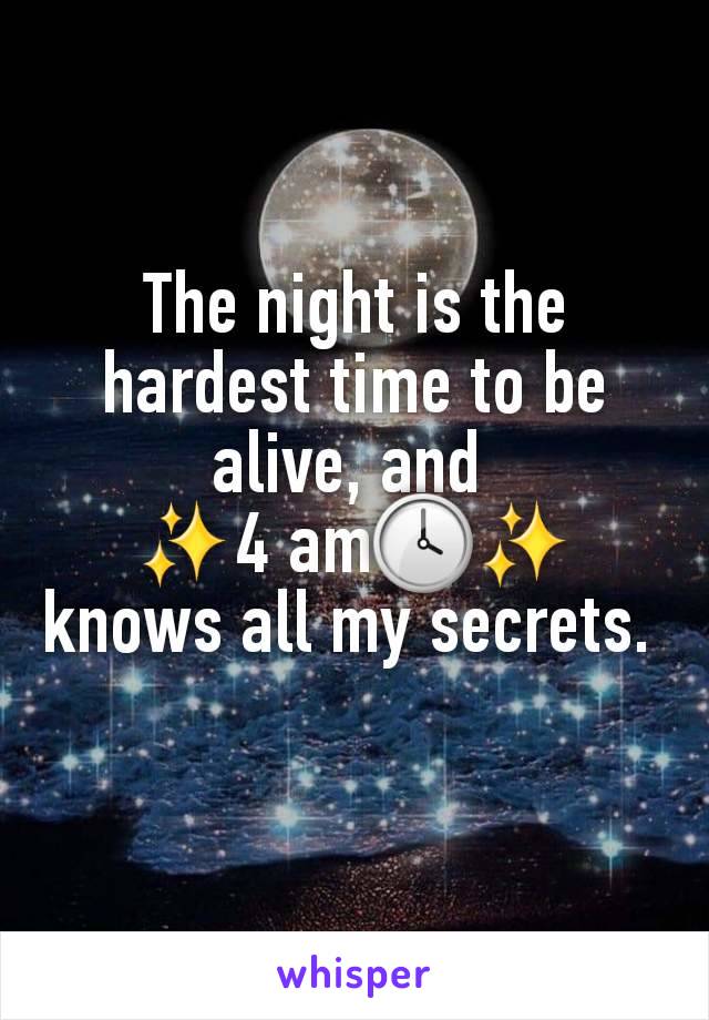 The night is the hardest time to be alive, and 
✨4 am🕓✨ knows all my secrets. 