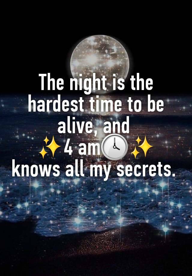 The night is the hardest time to be alive, and 
✨4 am🕓✨ knows all my secrets. 