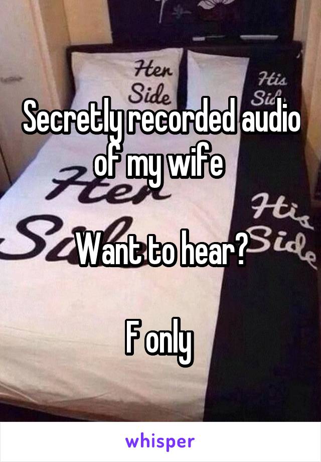 Secretly recorded audio of my wife 

Want to hear?

F only 