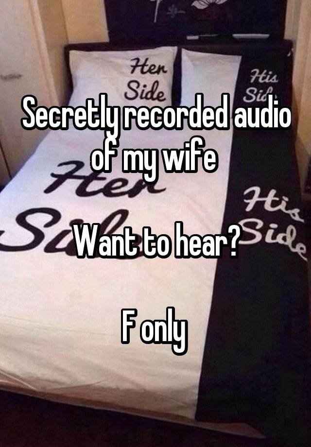 Secretly recorded audio of my wife 

Want to hear?

F only 