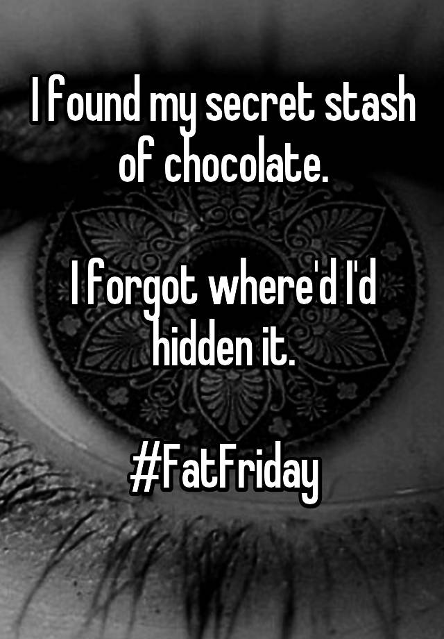 I found my secret stash of chocolate.

I forgot where'd I'd hidden it.

#FatFriday
