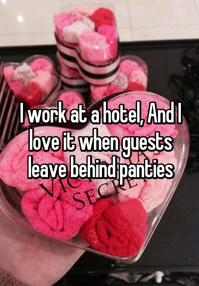 I work at a hotel, And I love it when guests leave behind panties