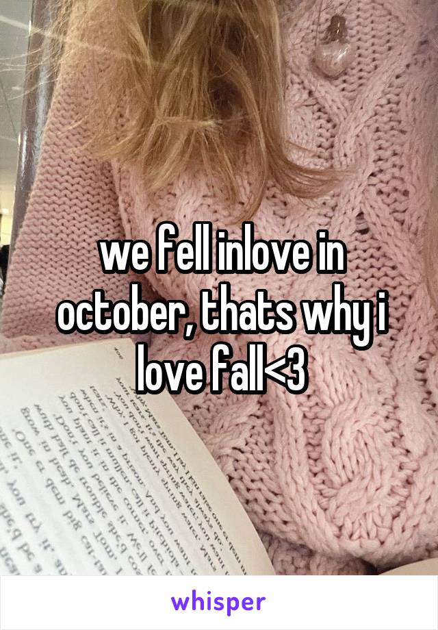 we fell inlove in october, thats why i love fall<3