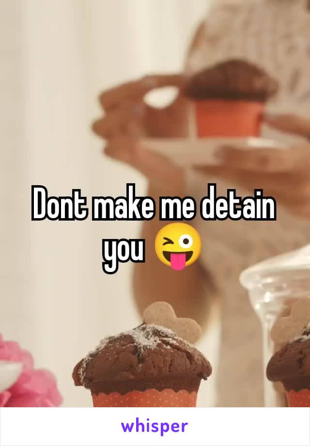 Dont make me detain you 😜