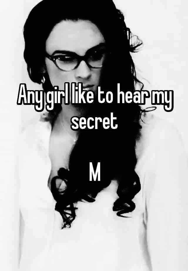 Any girl like to hear my secret

M