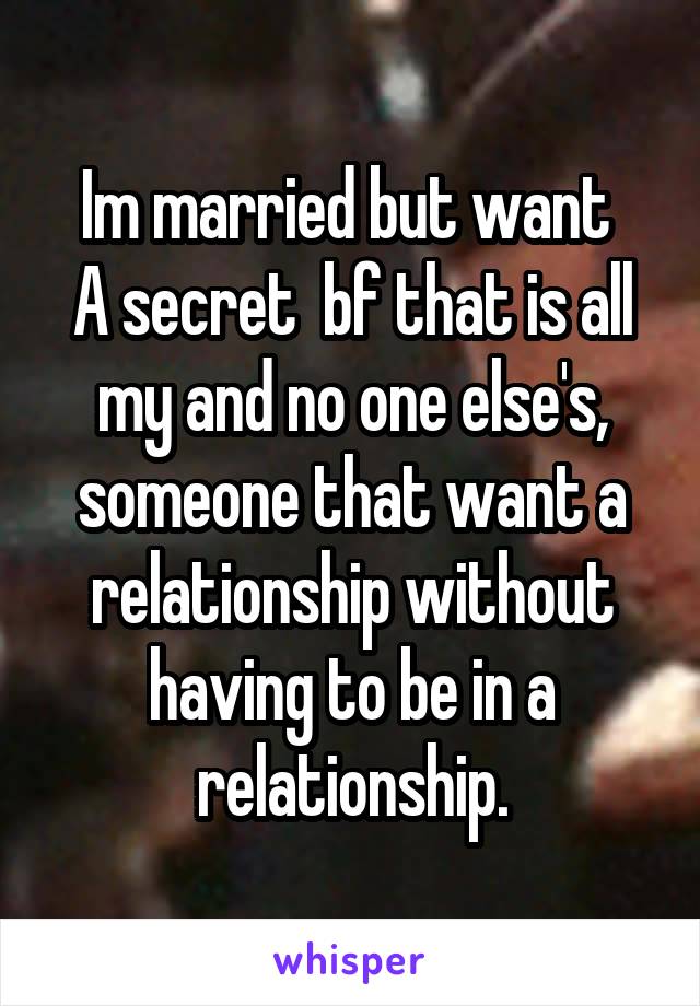 Im married but want 
A secret  bf that is all my and no one else's, someone that want a relationship without having to be in a relationship.