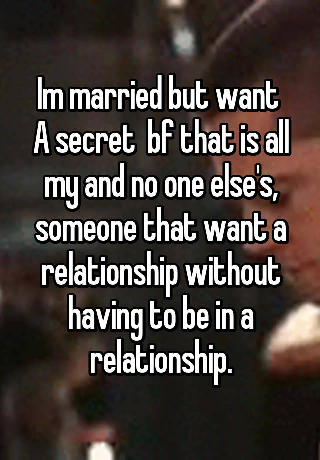 Im married but want 
A secret  bf that is all my and no one else's, someone that want a relationship without having to be in a relationship.